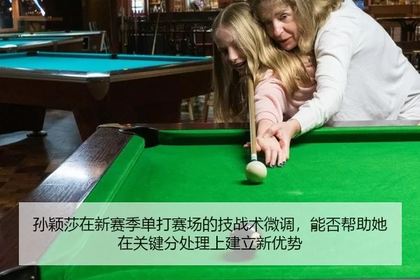 孙颖莎在新赛季单打赛场的技战术微调，能否帮助她在关键分处理上建立新优势